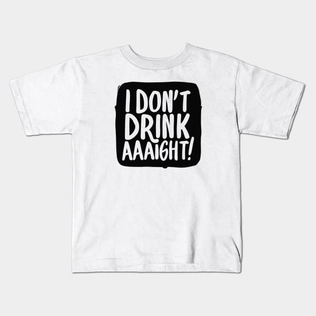 I Don't Drink Aaight! Kids T-Shirt by SOS@ddicted